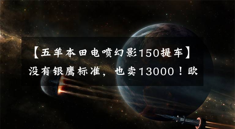 【五羊本田电喷幻影150提车】没有银鹰标准，也卖13000！欧阳本田的新款幻影150，烂车吗？