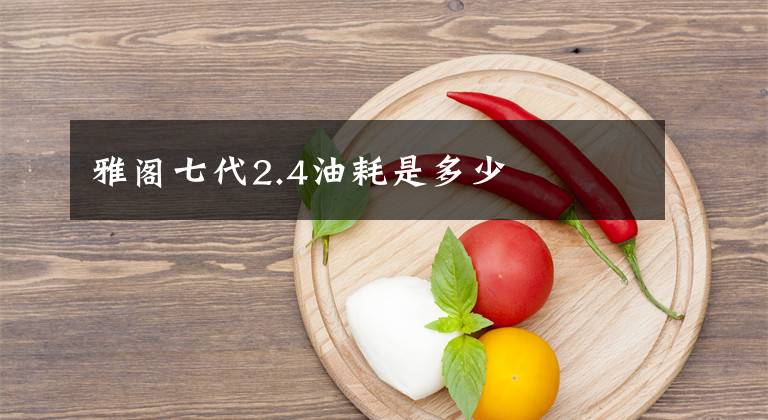 雅阁七代2.4油耗是多少