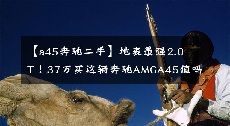 【a45奔驰二手】地表最强2.0T!37万买这辆奔驰AMGA45值吗?卖家:以后没有啦