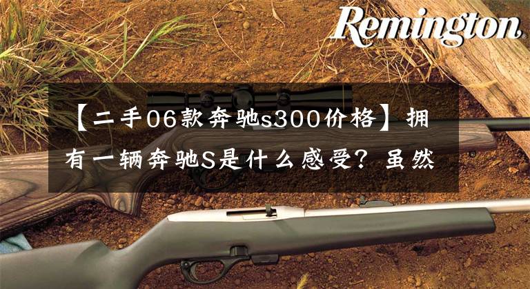 【二手06款奔驰s300价格】拥有一辆奔驰S是什么感受?虽然是二手的!30多万还买啥新车!