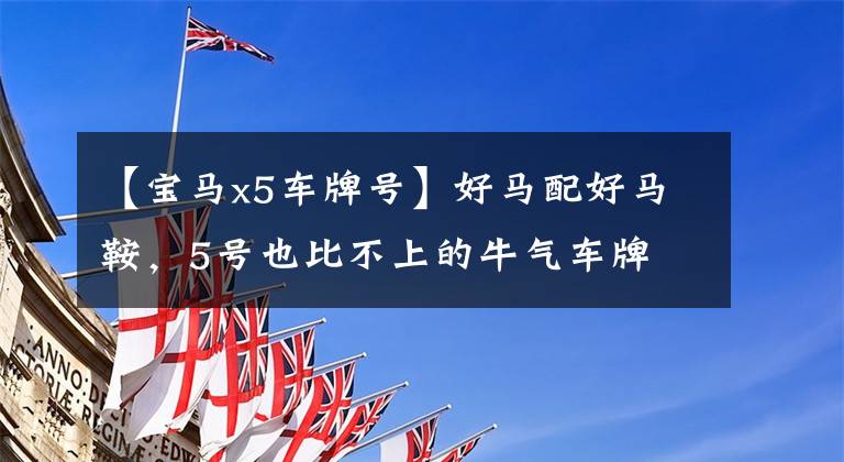 【宝马x5车牌号】好马配好马鞍,5号也比不上的牛气车牌