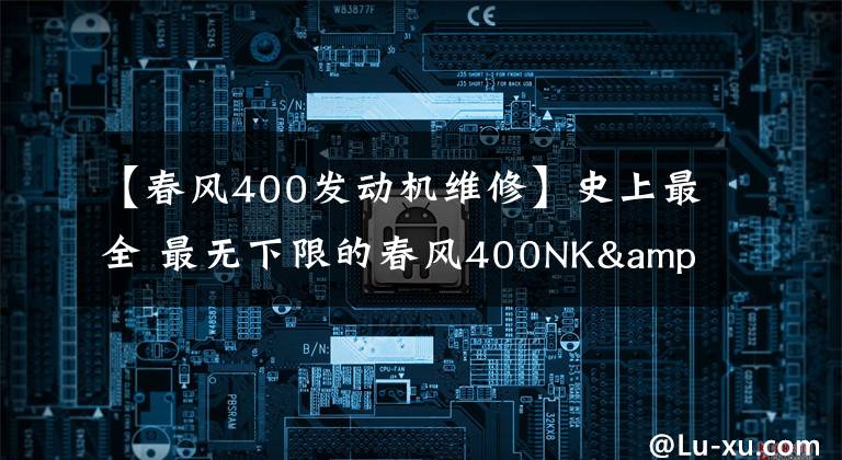 【春风400发动机维修】史上最全 最无下限的春风400NK&650NK测试报告
