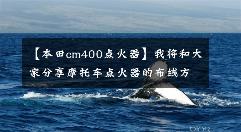 【本田cm400点火器】我将和大家分享摩托车点火器的布线方法
