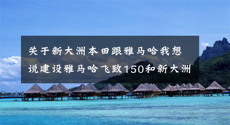 关于新大洲本田跟雅马哈我想说建设雅马哈飞致150和新大洲本田CBF150R,谁更好?