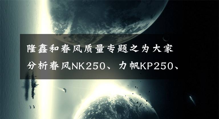 隆鑫和春风质量专题之为大家分析春风NK250、力帆KP250、隆鑫300R的动力性能和车架质量