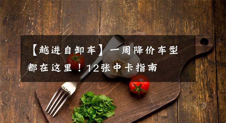 【越进自卸车】一周降价车型都在这里！12张中卡指南