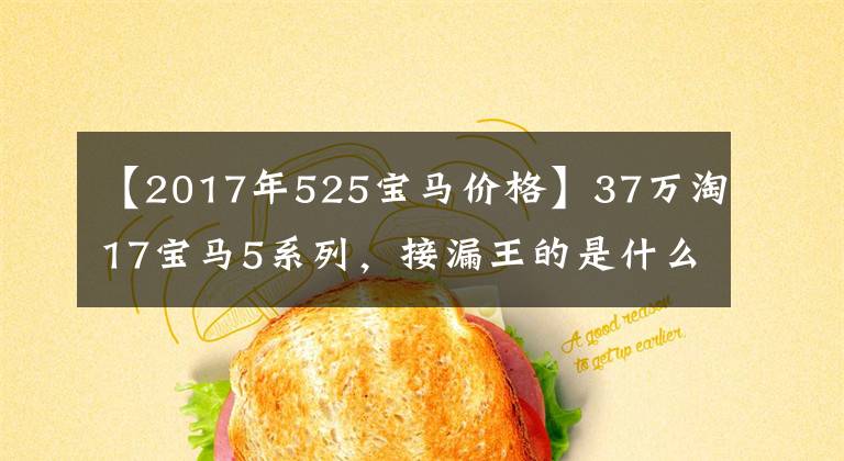 【2017年525宝马价格】37万淘17宝马5系列,接漏王的是什么,接这个真正的漏王的是什么!