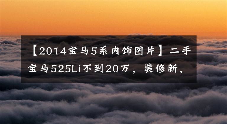 【2014宝马5系内饰图片】二手宝马525Li不到20万，装修新，舒适，舒适。