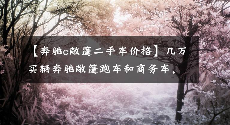 【奔驰c敞篷二手车价格】几万买辆奔驰敞篷跑车和商务车,事故车虽便宜,值不值可要想好了