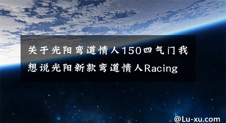 关于光阳弯道情人150四气门我想说光阳新款弯道情人Racing150实车到店，等得太久了