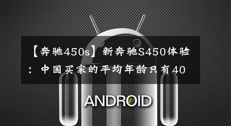 【奔驰450s】新奔驰S450体验:中国买家的平均年龄只有40岁。你呢?