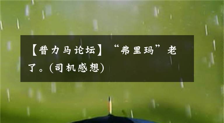 【普力马论坛】“弗里玛”老了。(司机感想)