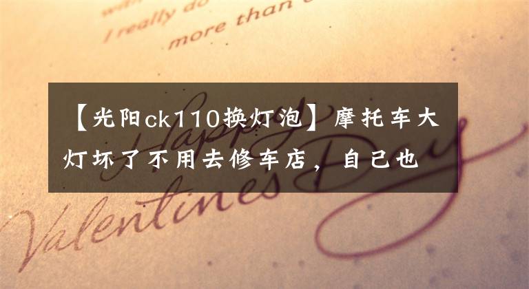 【光阳ck110换灯泡】摩托车大灯坏了不用去修车店,自己也在家也能修,太厉害了