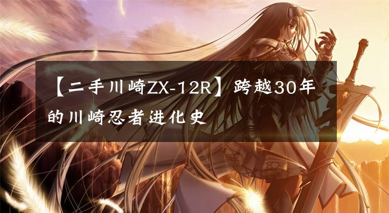 【二手川崎ZX-12R】跨越30年的川崎忍者进化史