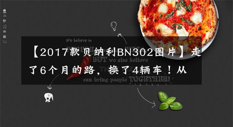 【2017款贝纳利BN302图片】走了6个月的路,换了4辆车!从国产到体验大贸易车