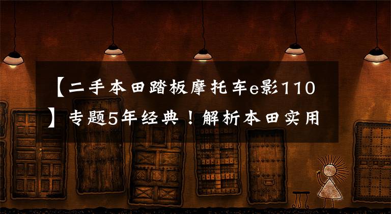 【二手本田踏板摩托车e影110】专题5年经典！解析本田实用通勤踏板车e影110，电喷供油，油耗不到2升