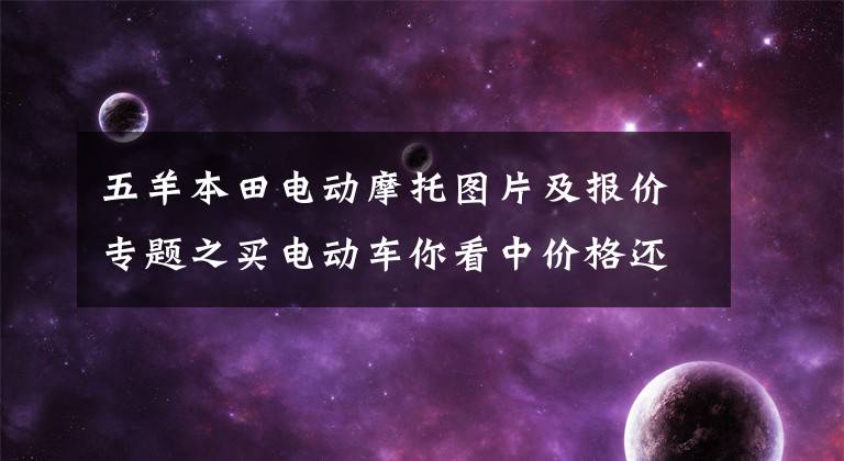 五羊本田电动摩托图片及报价专题之买电动车你看中价格还是性能?这3款高性能电动车,怎么看?
