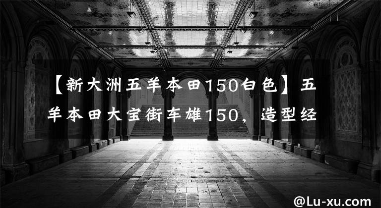 【新大洲五羊本田150白色】五羊本田大宝街车雄150，造型经典，续航450公里，销售8800元。