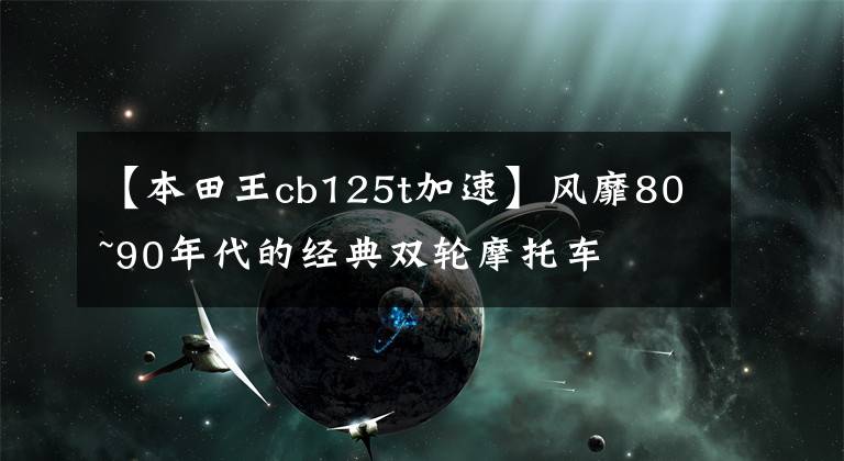 【本田王cb125t加速】风靡80~90年代的经典双轮摩托车