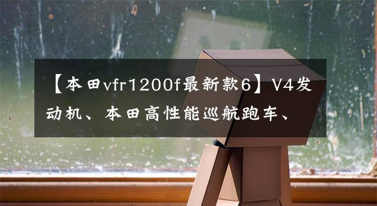 【本田vfr1200f最新款6】V4发动机、本田高性能巡航跑车、造型前卫、4R驾驶的乐趣！