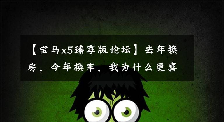 【宝马x5臻享版论坛】去年换房，今年换车，我为什么更喜欢7名大指挥官？