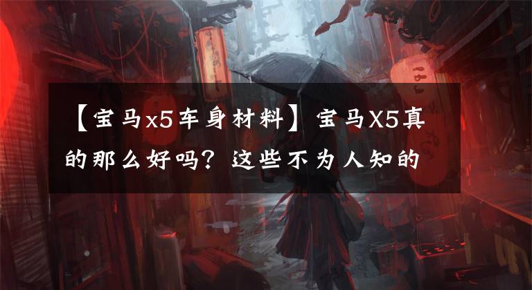 【宝马x5车身材料】宝马X5真的那么好吗?这些不为人知的短板你都知道吗?