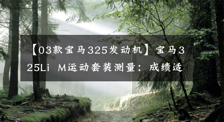 【03款宝马325发动机】宝马325Li M运动套装测量:成绩适当,隔音惊人