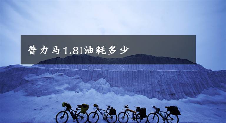 普力马1.8l油耗多少