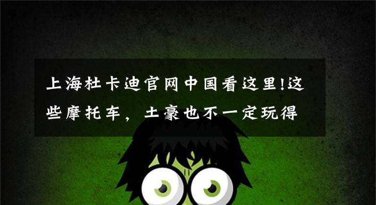 上海杜卡迪官网中国看这里!这些摩托车，土豪也不一定玩得起