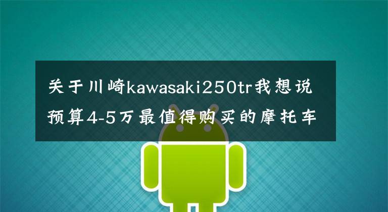 关于川崎kawasaki250tr我想说预算4-5万最值得购买的摩托车型盘点