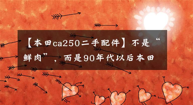 【本田ca250二手配件】不是“鲜肉”,而是90年代以后本田CA250也超过了真名