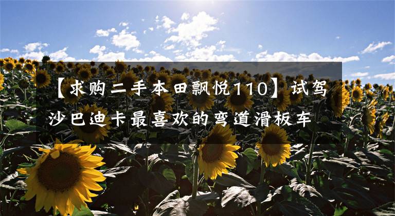 【求购二手本田飘悦110】试驾沙巴迪卡最喜欢的弯道滑板车，本田。