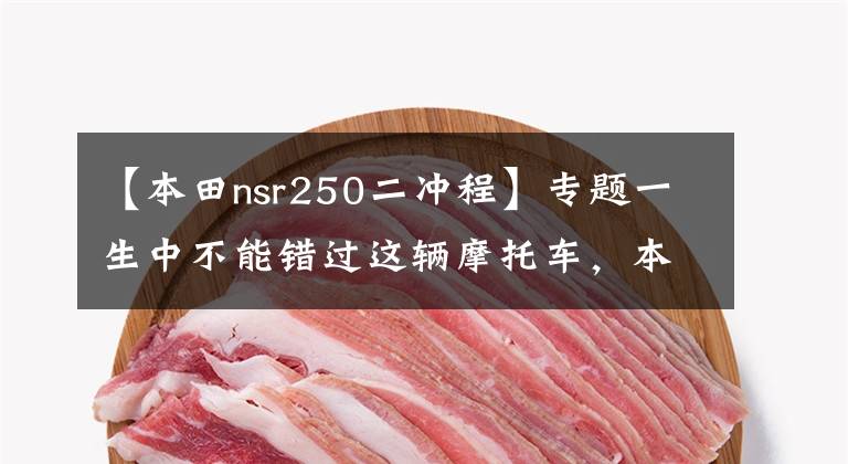 【本田nsr250二冲程】专题一生中不能错过这辆摩托车,本田NSR250R