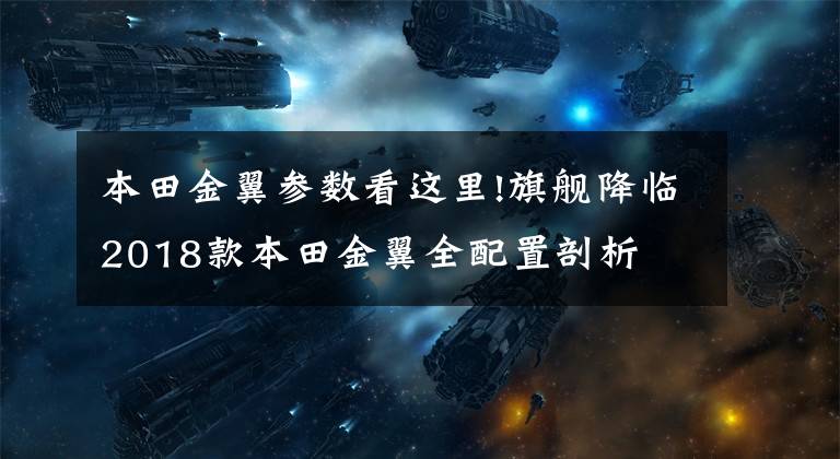 本田金翼参数看这里!旗舰降临2018款本田金翼全配置剖析