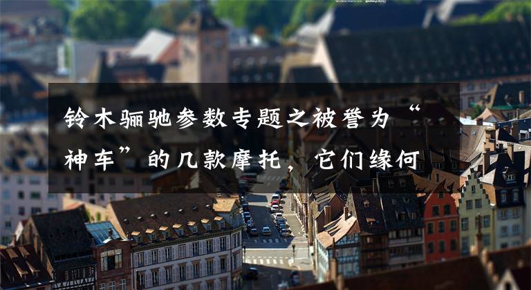 铃木骊驰参数专题之被誉为“神车”的几款摩托，它们缘何敢在摩界称神