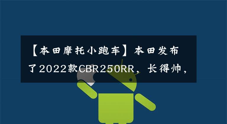 【本田摩托小跑车】本田发布了2022款CBR250RR,长得帅,跑得快,但价格也很贵。