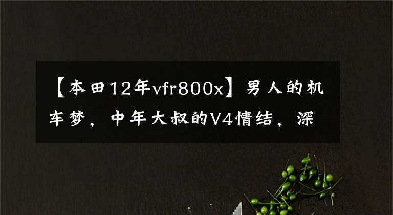 【本田12年vfr800x】男人的机车梦，中年大叔的V4情结，深度试驾HONDA  VFR800X