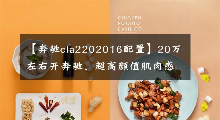 【奔驰cla2202016配置】20万左右开奔驰，超高颜值肌肉感十足，奔驰CLA 220它不香吗