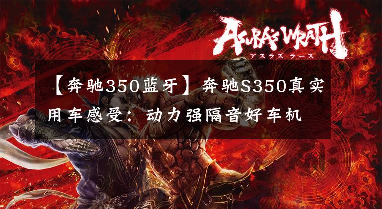 【奔驰350蓝牙】奔驰S350真实用车感受:动力强隔音好车机系统差,综合油耗17个