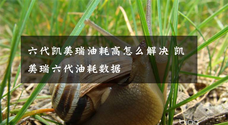 六代凯美瑞油耗高怎么解决 凯美瑞六代油耗数据