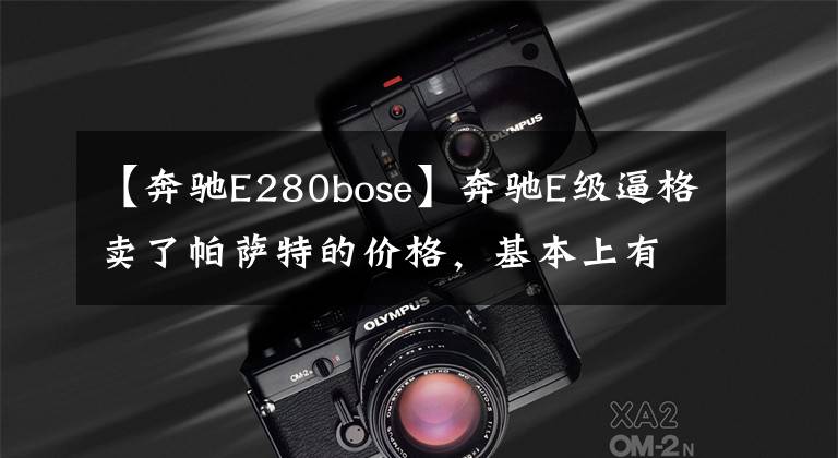 【奔驰E280bose】奔驰E级逼格卖了帕萨特的价格，基本上有23万辆5米长的博斯豪车。