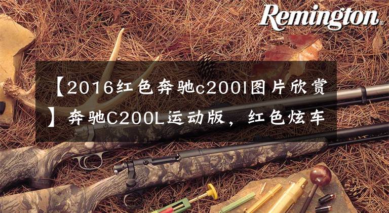 【2016红色奔驰c200l图片欣赏】奔驰C200L运动版，红色炫车