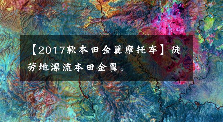 【2017款本田金翼摩托车】徒劳地漂流本田金翼。