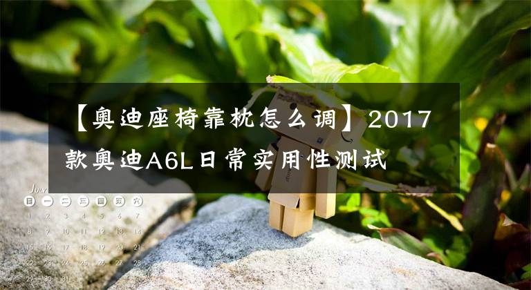 【奥迪座椅靠枕怎么调】2017款奥迪A6L日常实用性测试