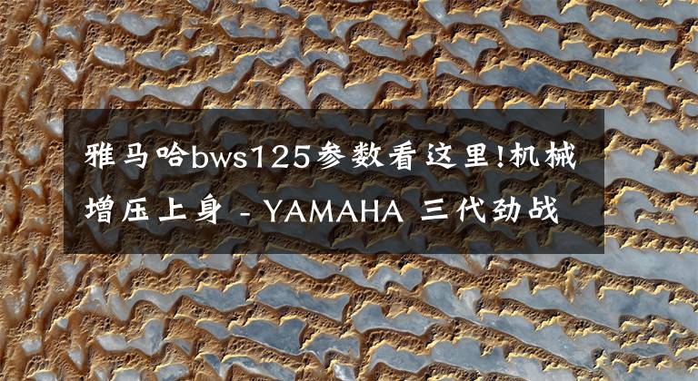 雅马哈bws125参数看这里!机械增压上身 - YAMAHA 三代劲战125  马力提升