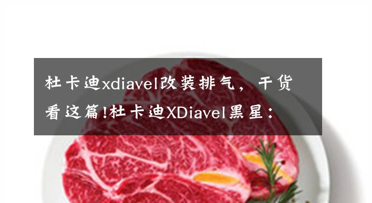 杜卡迪xdiavel改装排气，干货看这篇!杜卡迪XDiavel黑星：运动巡洋摩托车