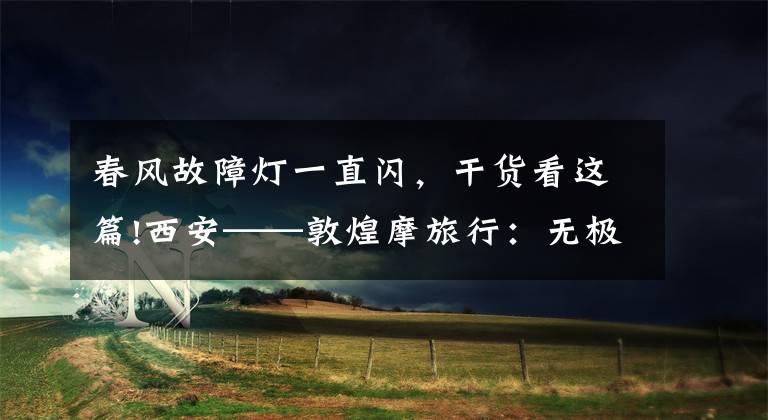 春风故障灯一直闪，干货看这篇!西安——敦煌摩旅行：无极650与春风650摩友趣闻“直播”（二）