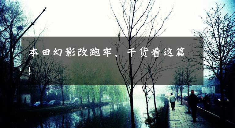 本田幻影改跑车，干货看这篇!