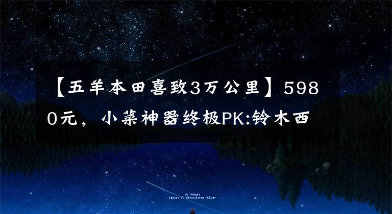 【五羊本田喜致3万公里】5980元,小菜神器终极PK:铃木西蒙125VS本田125(上图)