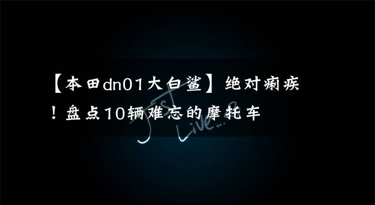 【本田dn01大白鲨】绝对痢疾！盘点10辆难忘的摩托车